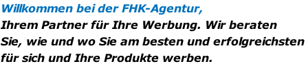 Willkommen bei der FHK-Agentur, Ihrem Partner für Ihre Werbung. Wir beraten  Sie, wie und wo Sie am besten und erfolgreichsten  für sich und Ihre Produkte werben.